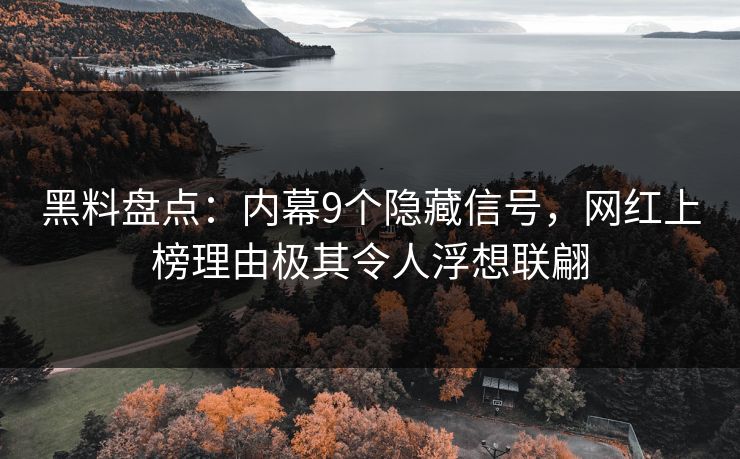 黑料盘点：内幕9个隐藏信号，网红上榜理由极其令人浮想联翩