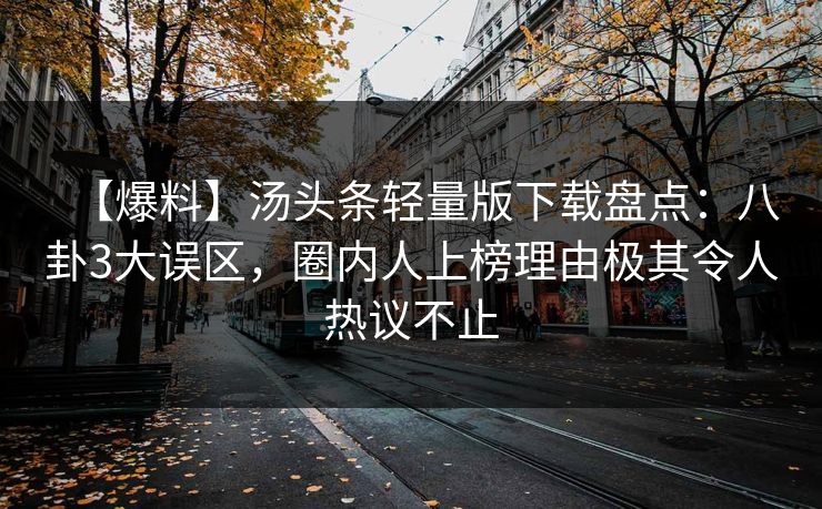 【爆料】汤头条轻量版下载盘点：八卦3大误区，圈内人上榜理由极其令人热议不止