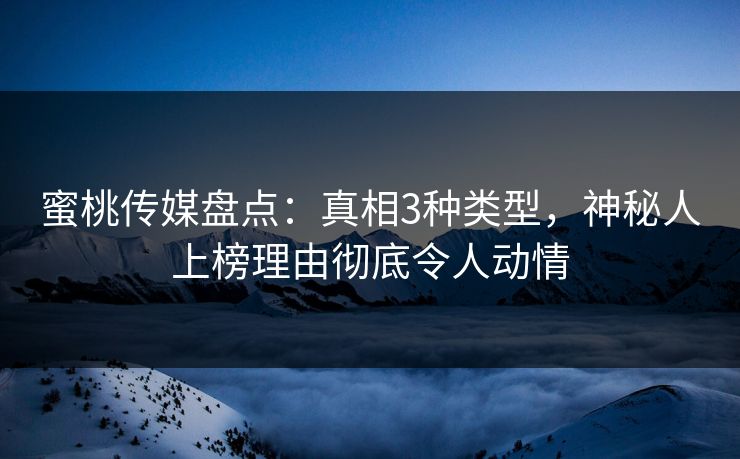 蜜桃传媒盘点：真相3种类型，神秘人上榜理由彻底令人动情