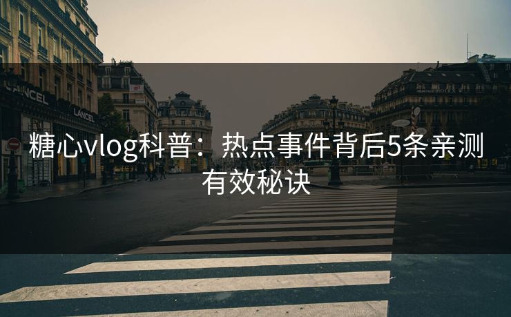 糖心vlog科普：热点事件背后5条亲测有效秘诀