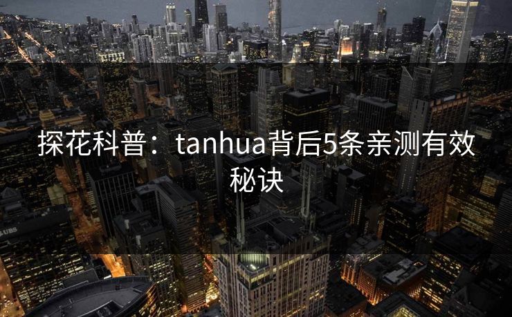 探花科普：tanhua背后5条亲测有效秘诀