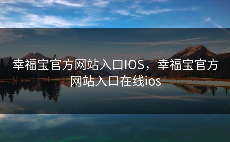 幸福宝官方网站入口IOS，幸福宝官方网站入口在线ios