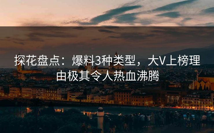 探花盘点:爆料3种类型,大V上榜理由极其令人热血沸腾 探花盘点:爆料3种类型,大V上榜理由极其令人热血沸腾