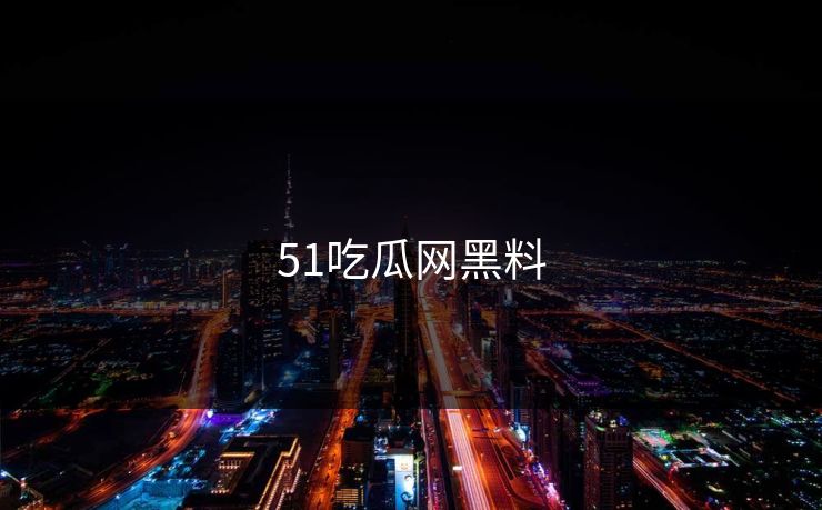 51吃瓜网黑料