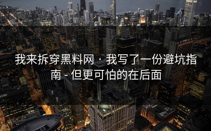 我来拆穿黑料网 · 我写了一份避坑指南 - 但更可怕的在后面